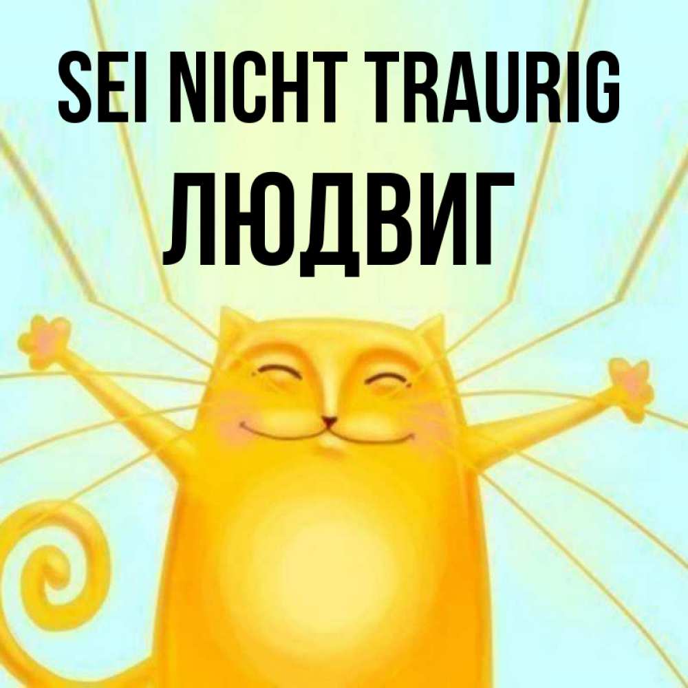 Открытка на каждый день с именем, Людвиг Sei nicht traurig обнимашки усатые Прикольная открытка с пожеланием онлайн скачать бесплатно 