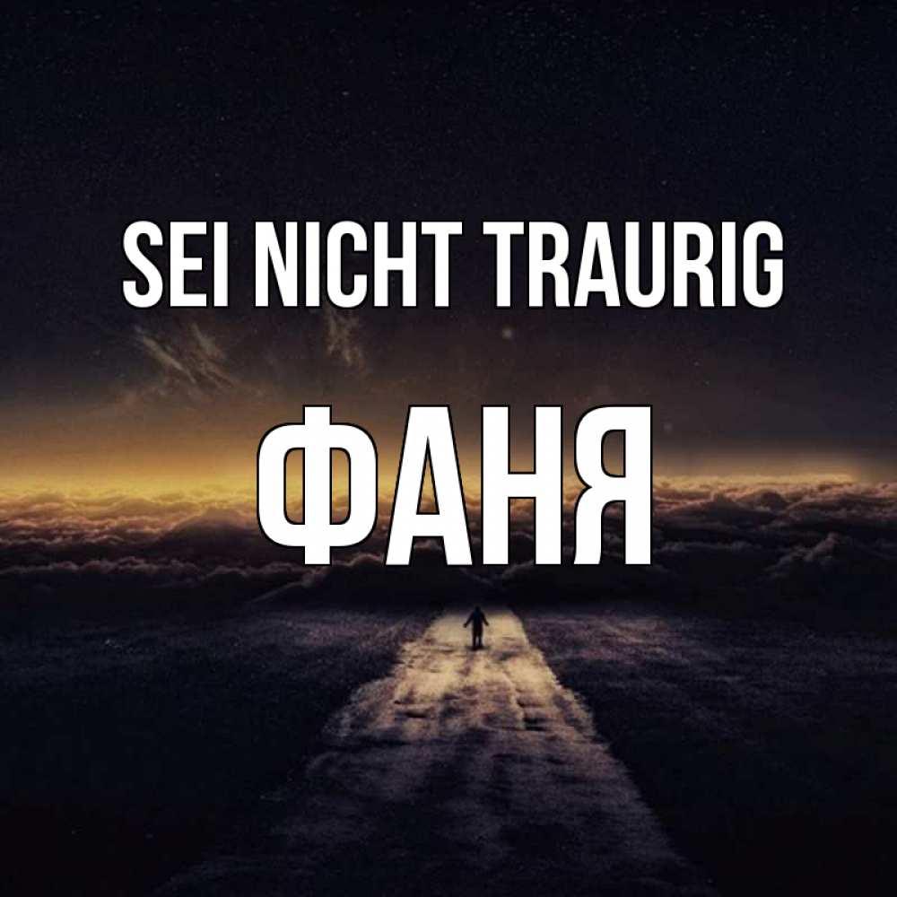 Открытка на каждый день с именем, Фаня Sei nicht traurig дорога в никуда Прикольная открытка с пожеланием онлайн скачать бесплатно 