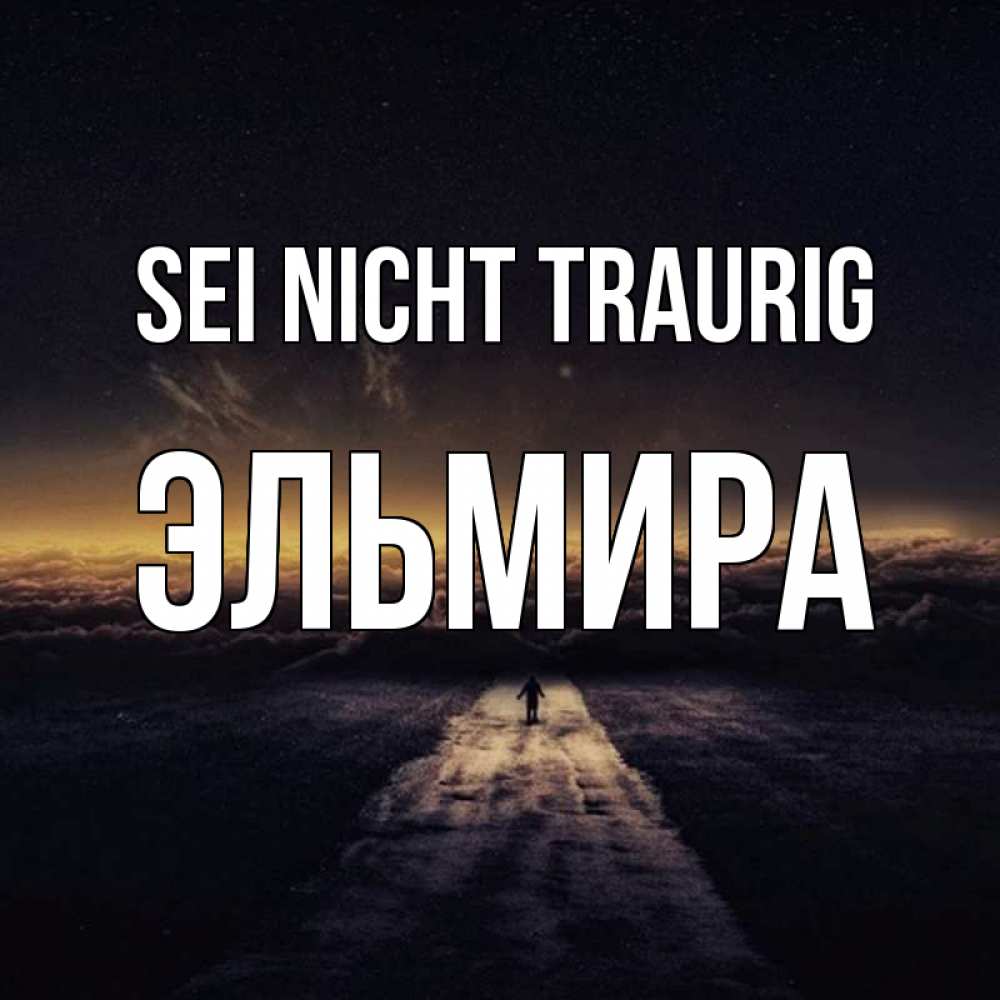 Открытка на каждый день с именем, Эльмира Sei nicht traurig дорога в никуда Прикольная открытка с пожеланием онлайн скачать бесплатно 