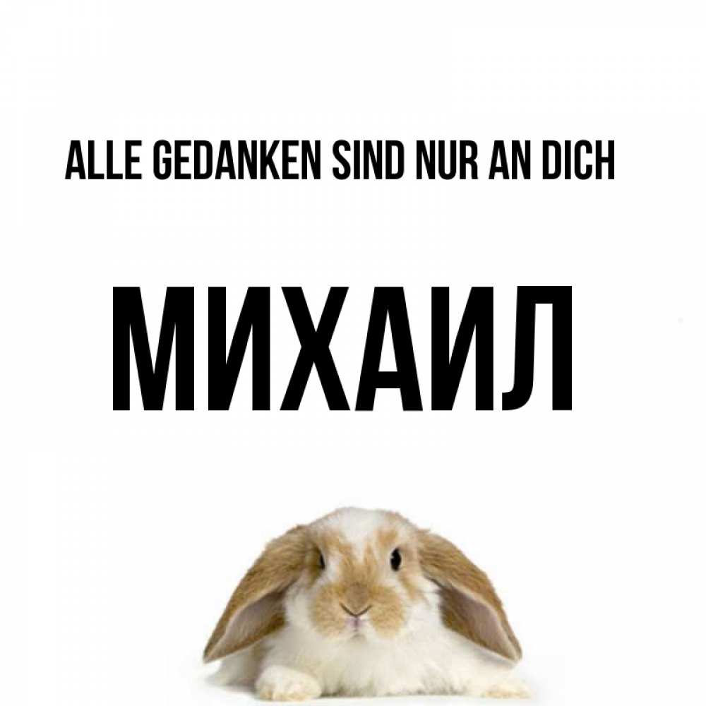 Открытка на каждый день с именем, Михаил Alle Gedanken sind nur an dich подписать своими руками онлайн Прикольная открытка с пожеланием онлайн скачать бесплатно 