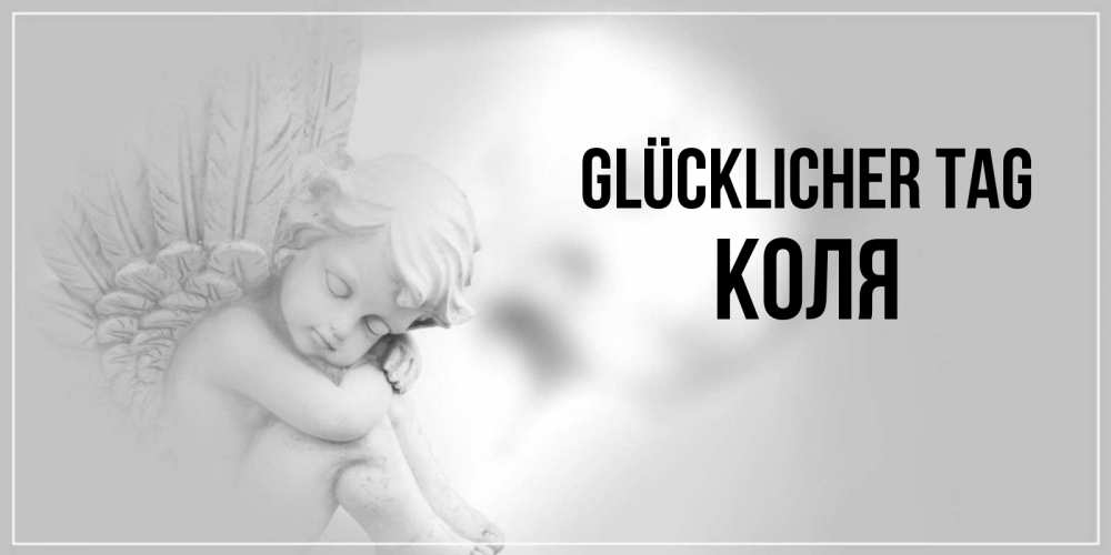 Открытка на каждый день с именем, Коля Glücklicher Tag ангел Прикольная открытка с пожеланием онлайн скачать бесплатно 