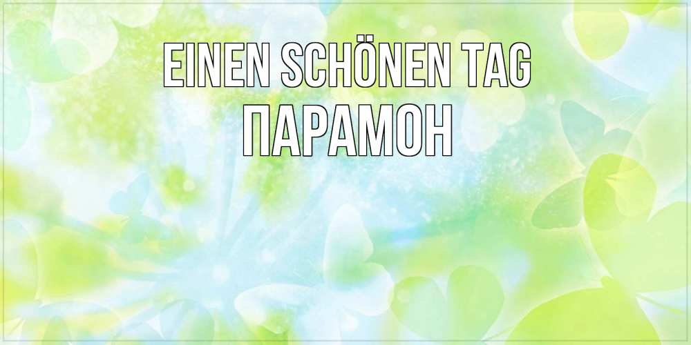 Открытка на каждый день с именем, Парамон Einen schönen Tag абстрактная картинка с пожеланием прекрасного летнего дня Прикольная открытка с пожеланием онлайн скачать бесплатно 