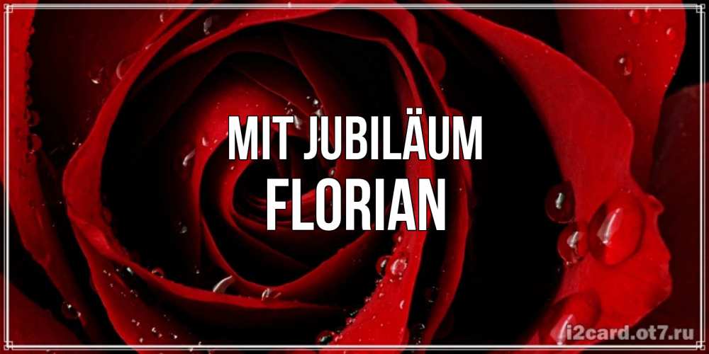Открытка на каждый день с именем, Florian Mit Jubiläum крупная бордовая роза Прикольная открытка с пожеланием онлайн скачать бесплатно 