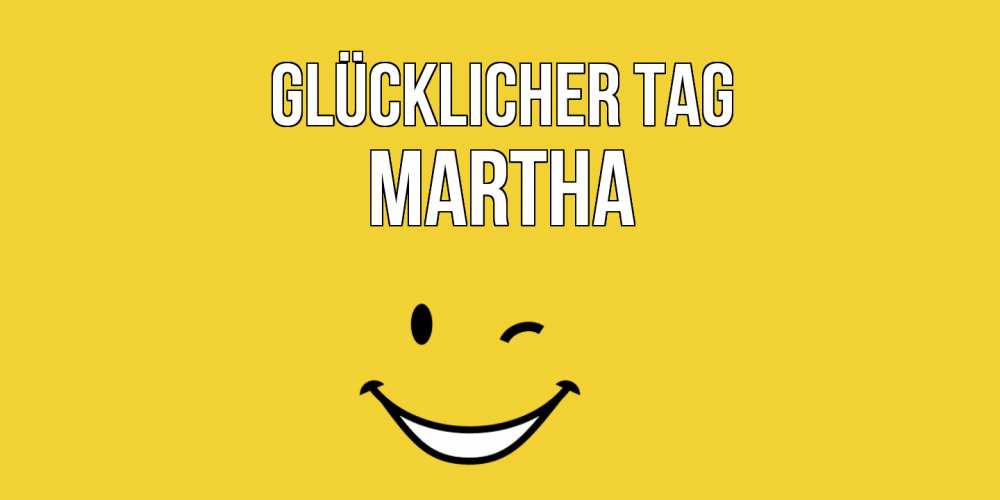 Открытка на каждый день с именем, Martha Glücklicher Tag позитивного дня Прикольная открытка с пожеланием онлайн скачать бесплатно 