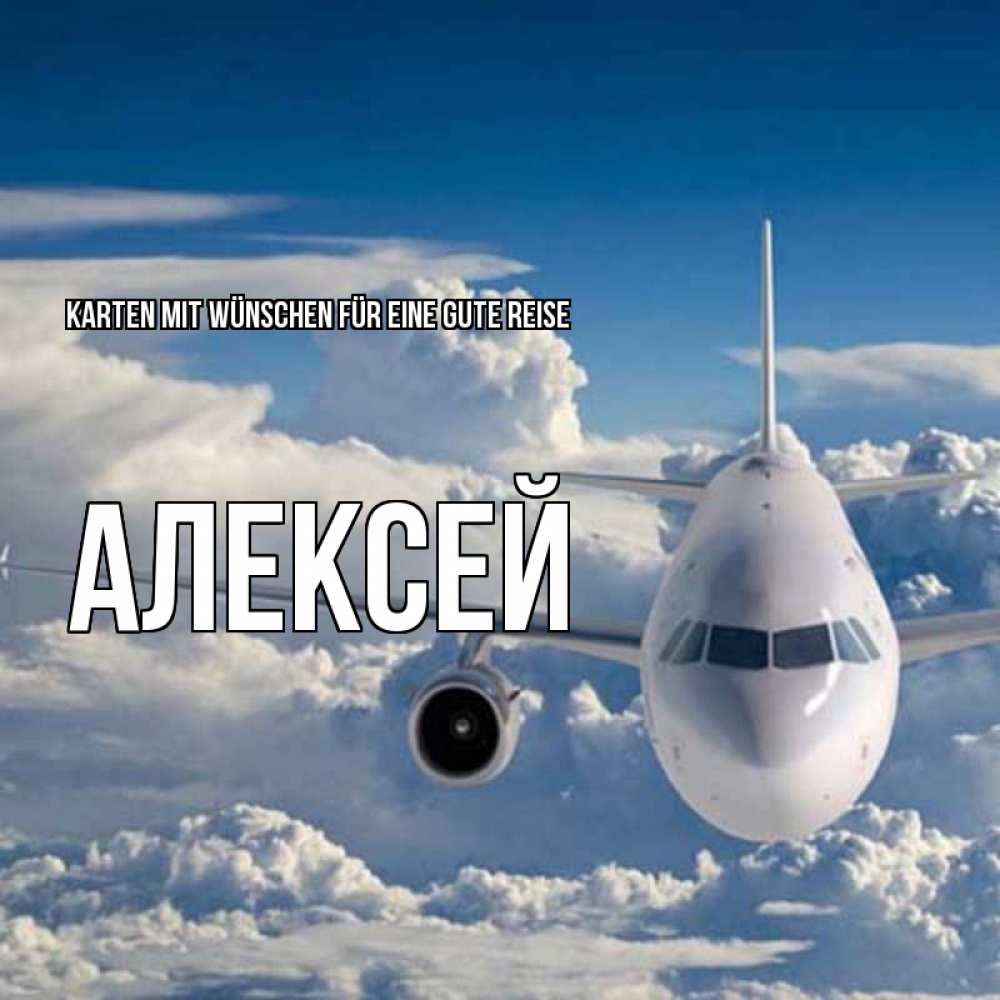 Открытка на каждый день с именем, Алексей Karten mit Wünschen für eine gute Reise голубое небо и белоснежный самолет Прикольная открытка с пожеланием онлайн скачать бесплатно 
