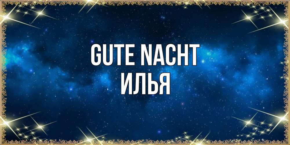 Открытка на каждый день с именем, Илья Gute Nacht спи моя радость усни Прикольная открытка с пожеланием онлайн скачать бесплатно 