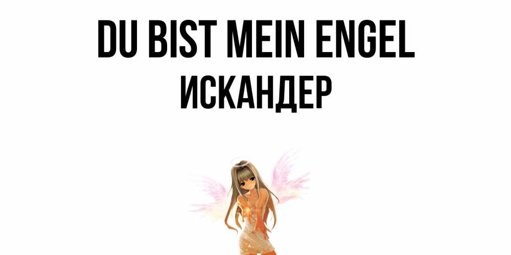 Открытка на каждый день с именем, Искандер Du bist mein Engel ангел, аниме Прикольная открытка с пожеланием онлайн скачать бесплатно 
