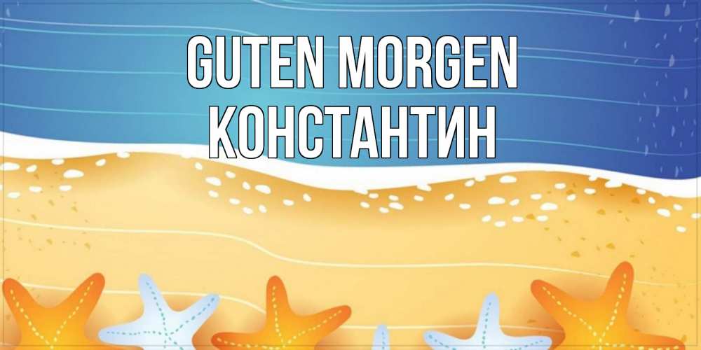 Открытка на каждый день с именем, Константин Guten Morgen красивая морская тема Прикольная открытка с пожеланием онлайн скачать бесплатно 