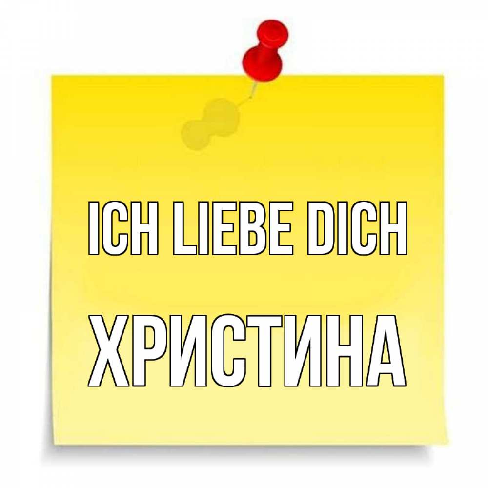Открытка на каждый день с именем, Христина Ich liebe dich ноте Прикольная открытка с пожеланием онлайн скачать бесплатно 
