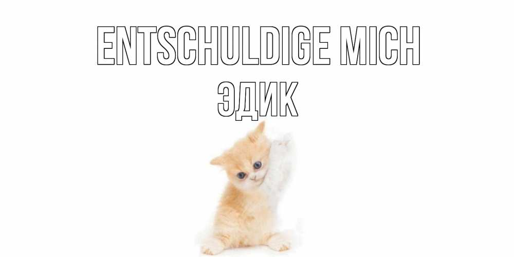 Открытка на каждый день с именем, Эдик Entschuldige mich кот Прикольная открытка с пожеланием онлайн скачать бесплатно 