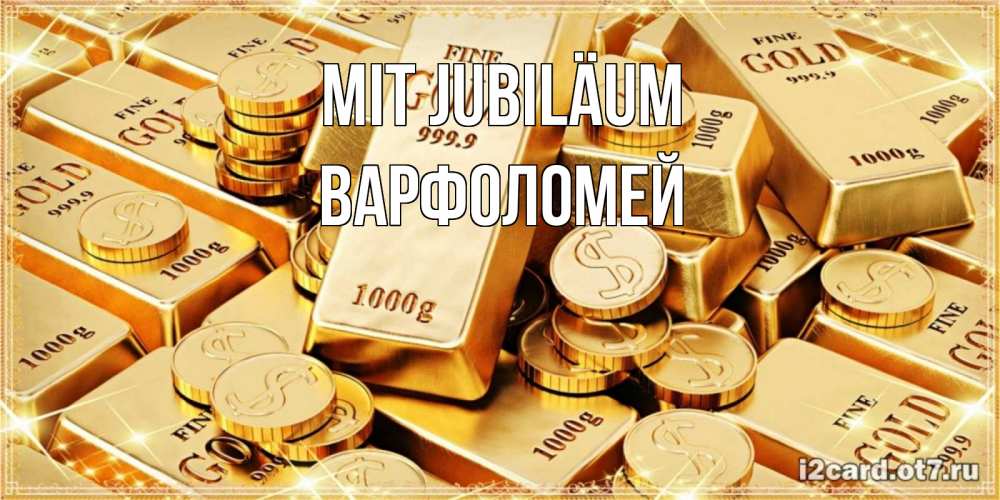 Открытка на каждый день с именем, Варфоломей Mit Jubiläum золотые слитки и золотые монеты на открытке Прикольная открытка с пожеланием онлайн скачать бесплатно 