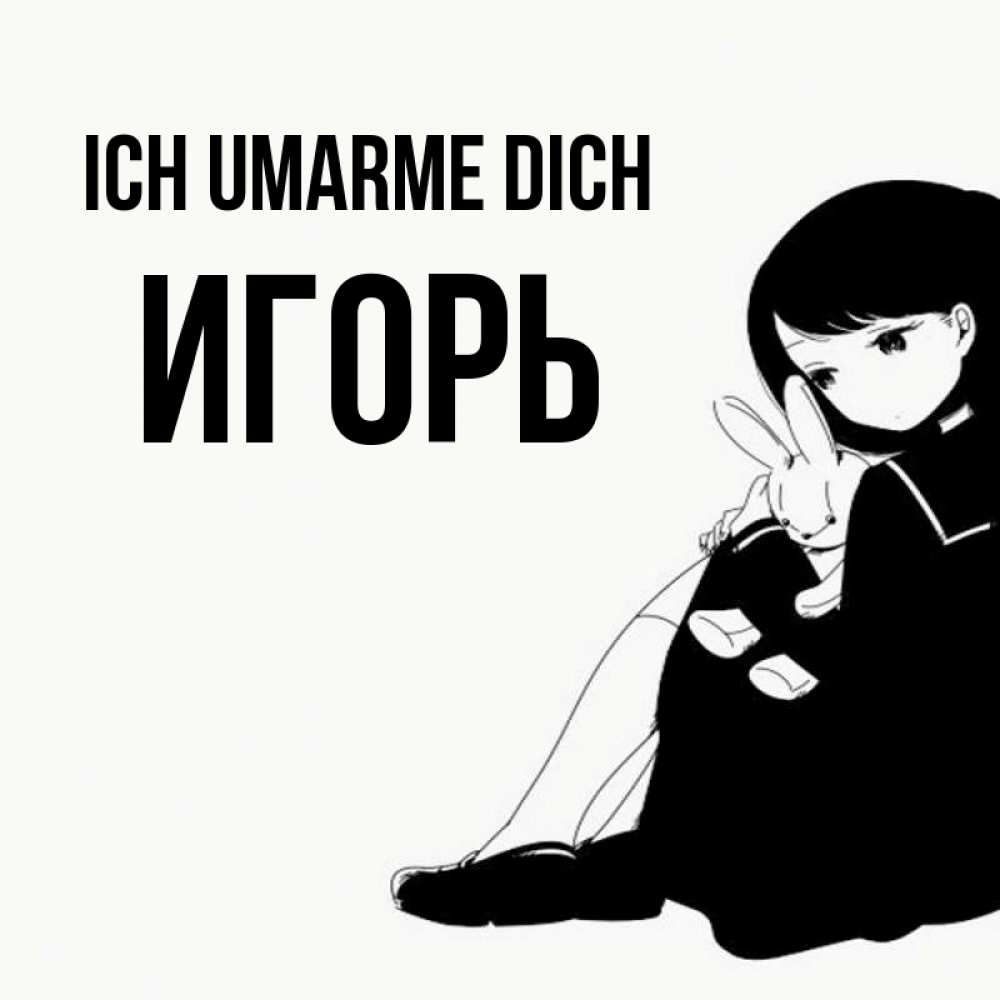 Открытка на каждый день с именем, Игорь Ich umarme dich чернобелая картнка Прикольная открытка с пожеланием онлайн скачать бесплатно 