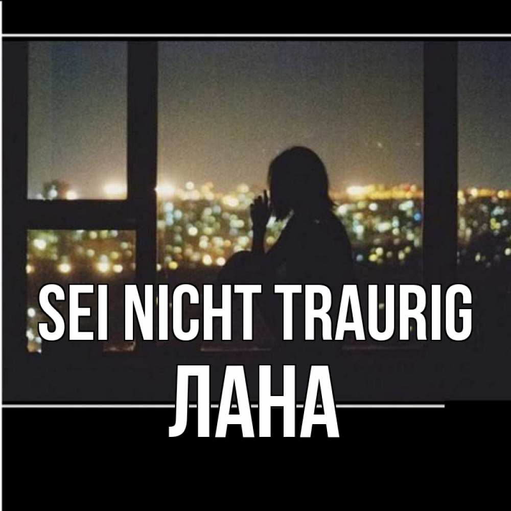Открытка на каждый день с именем, Лана Sei nicht traurig смотрит на ночной город Прикольная открытка с пожеланием онлайн скачать бесплатно 