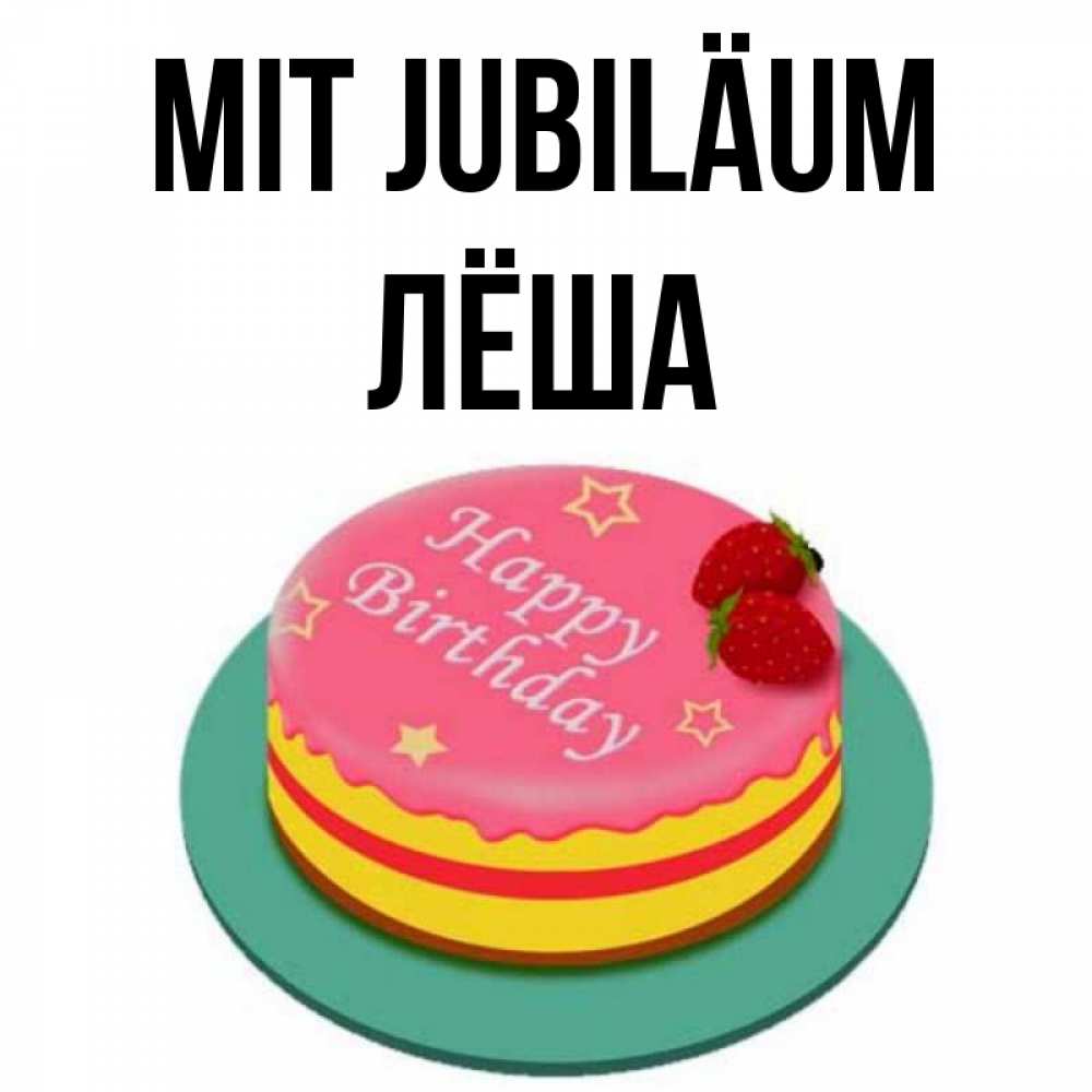 Открытка на каждый день с именем, Лёша Mit Jubiläum торт, клубника, днюха Прикольная открытка с пожеланием онлайн скачать бесплатно 