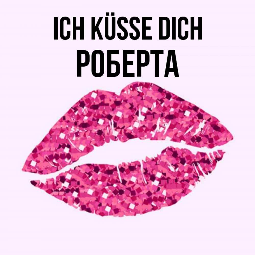 Открытка на каждый день с именем, Роберта Ich küsse dich открытка с женскими губами и поцелуем для парня Прикольная открытка с пожеланием онлайн скачать бесплатно 