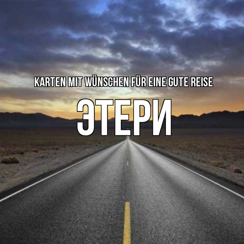 Открытка на каждый день с именем, Этери Karten mit Wünschen für eine gute Reise горы на горизонте Прикольная открытка с пожеланием онлайн скачать бесплатно 