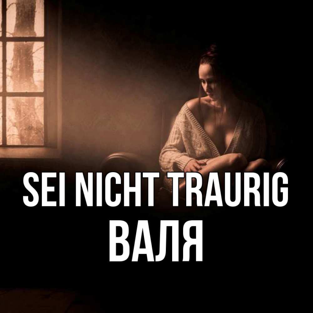 Открытка на каждый день с именем, Валя Sei nicht traurig сидя у окна Прикольная открытка с пожеланием онлайн скачать бесплатно 