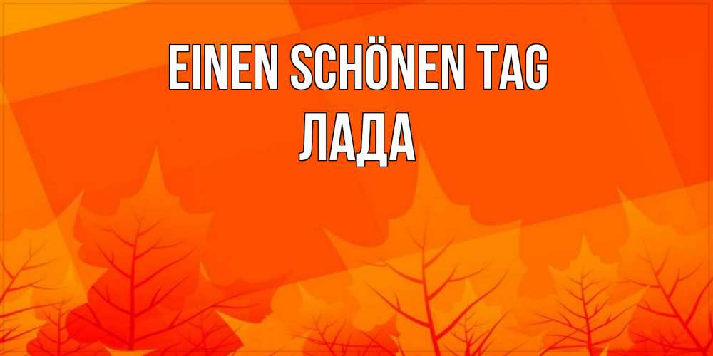 Открытка на каждый день с именем, Лада Einen schönen Tag осеннее настроение Прикольная открытка с пожеланием онлайн скачать бесплатно 