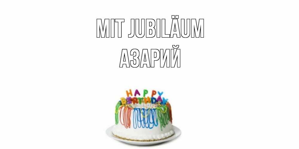 Открытка на каждый день с именем, Азарий Mit Jubiläum Тортик Прикольная открытка с пожеланием онлайн скачать бесплатно 