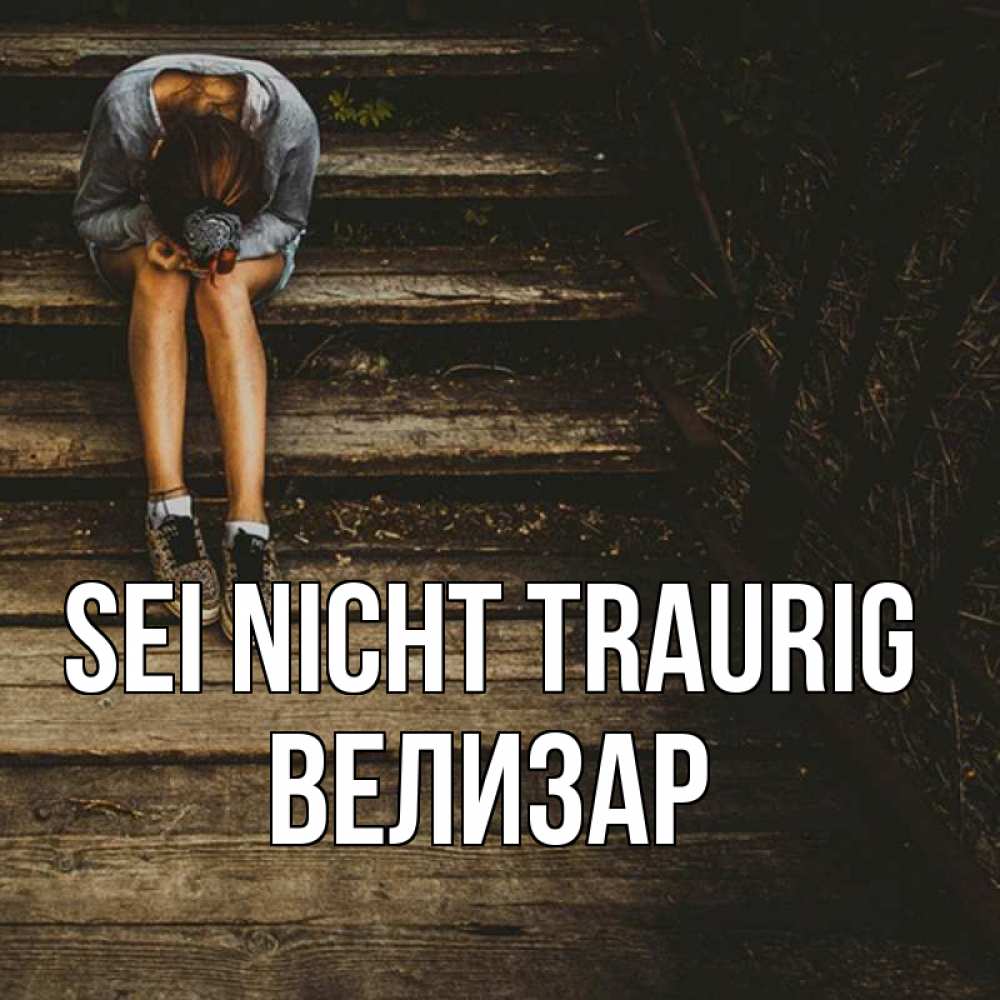Открытка на каждый день с именем, Велизар Sei nicht traurig девушка сидит на деревянных ступеньках Прикольная открытка с пожеланием онлайн скачать бесплатно 