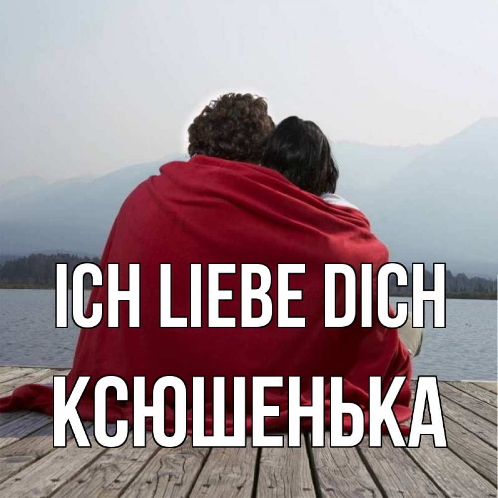Открытка на каждый день с именем, Ксюшенька Ich liebe dich плед Прикольная открытка с пожеланием онлайн скачать бесплатно 