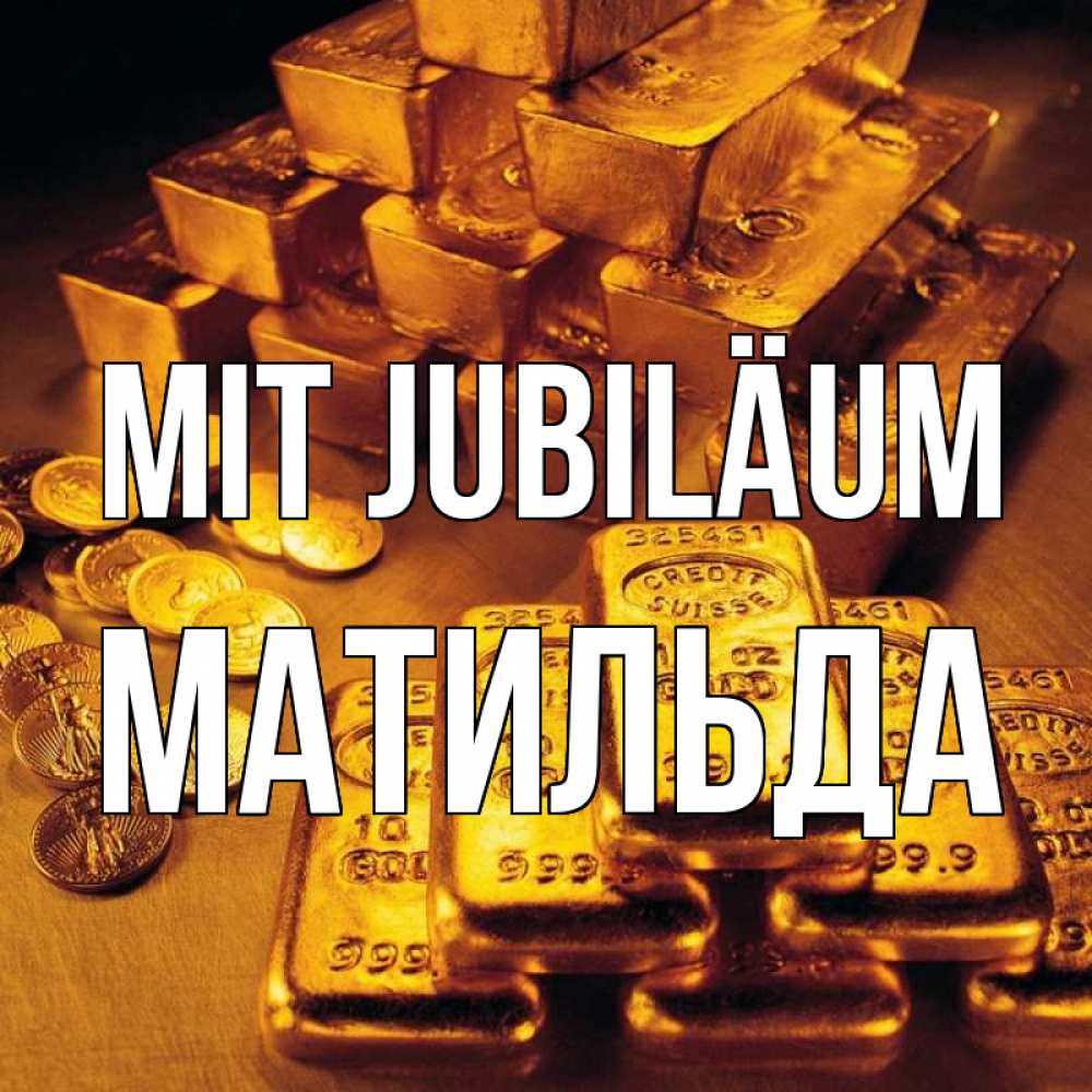 Открытка на каждый день с именем, Матильда Mit Jubiläum со слитками золота и золотыми монетами Прикольная открытка с пожеланием онлайн скачать бесплатно 