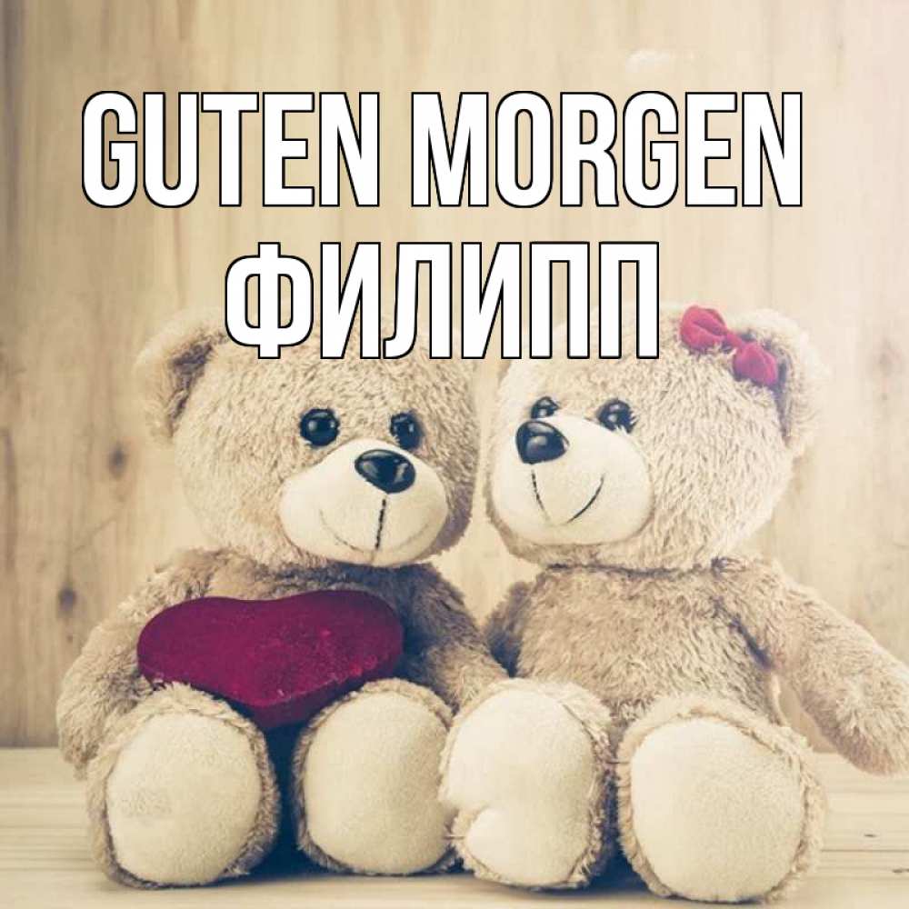 Открытка на каждый день с именем, Филипп Guten Morgen для возлюбленных плюшевые мишки Прикольная открытка с пожеланием онлайн скачать бесплатно 