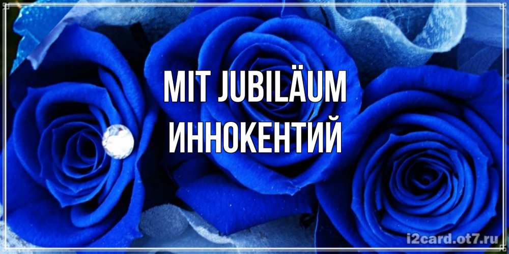 Открытка на каждый день с именем, Иннокентий Mit Jubiläum синие розы в росе Прикольная открытка с пожеланием онлайн скачать бесплатно 