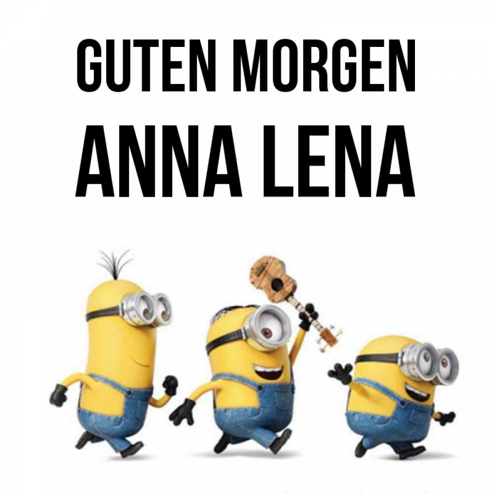 Открытка на каждый день с именем, Anna-Lena Guten Morgen миньоны и прекрасное утро Прикольная открытка с пожеланием онлайн скачать бесплатно 