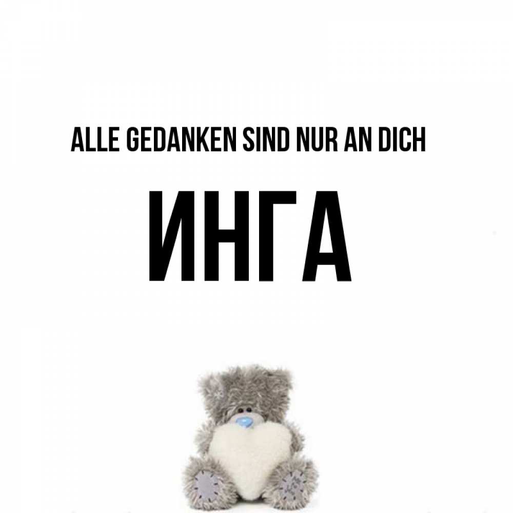 Открытка на каждый день с именем, Инга Alle Gedanken sind nur an dich тедди с сердечком для любимой Прикольная открытка с пожеланием онлайн скачать бесплатно 