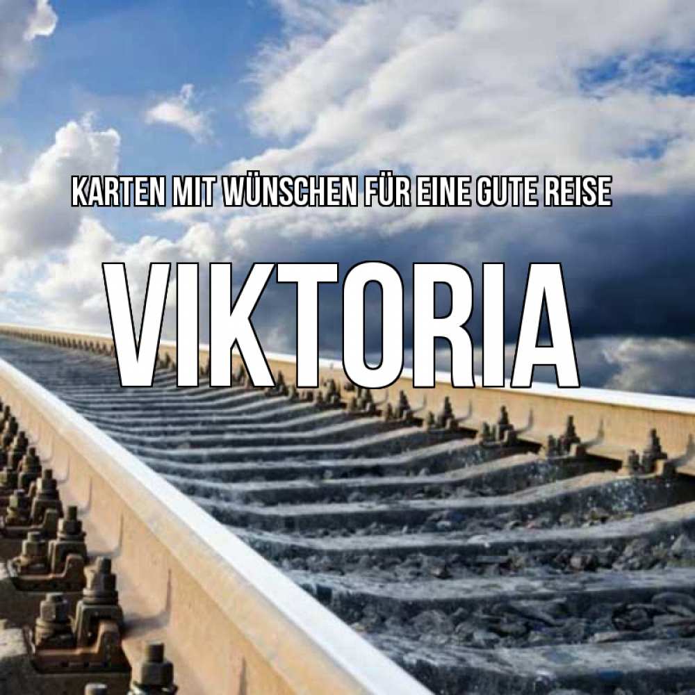 Открытка на каждый день с именем, Viktoria Karten mit Wünschen für eine gute Reise железнодорожные пути на фоне неба Прикольная открытка с пожеланием онлайн скачать бесплатно 