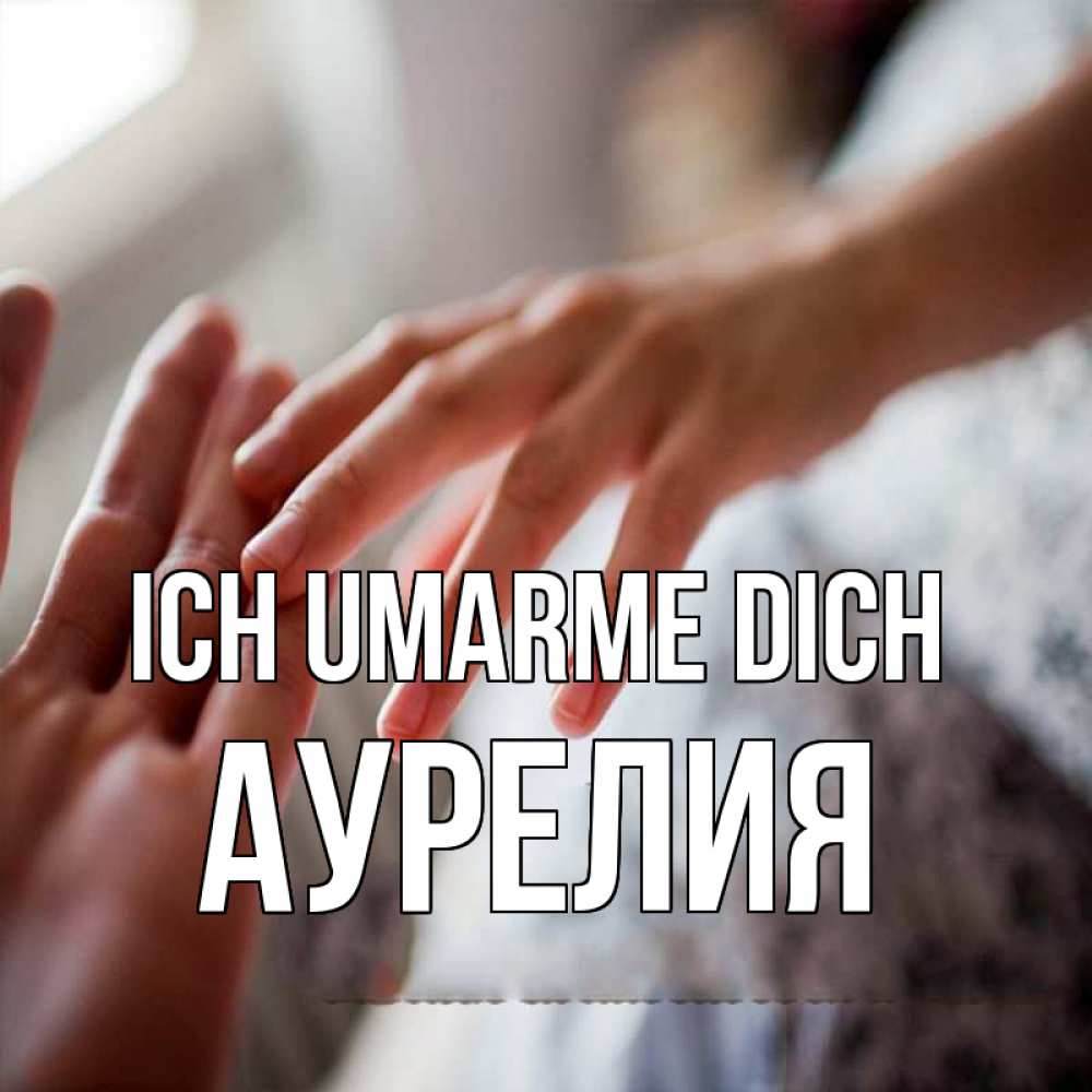 Открытка на каждый день с именем, Аурелия Ich umarme dich прикосновение Прикольная открытка с пожеланием онлайн скачать бесплатно 