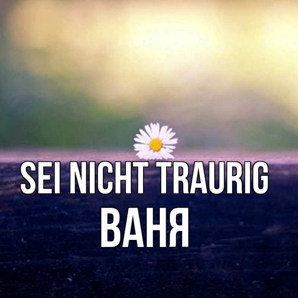 Открытка на каждый день с именем, Ваня Sei nicht traurig красота Прикольная открытка с пожеланием онлайн скачать бесплатно 