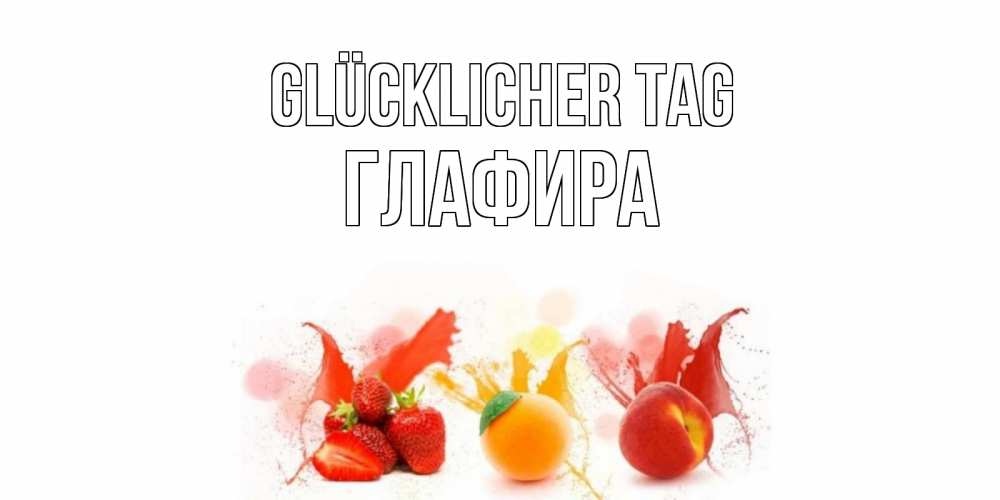 Открытка на каждый день с именем, Глафира Glücklicher Tag открытки Прикольная открытка с пожеланием онлайн скачать бесплатно 