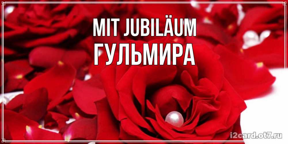 Открытка на каждый день с именем, Гульмира Mit Jubiläum роза с жемчужиной на открытке для любимых Прикольная открытка с пожеланием онлайн скачать бесплатно 