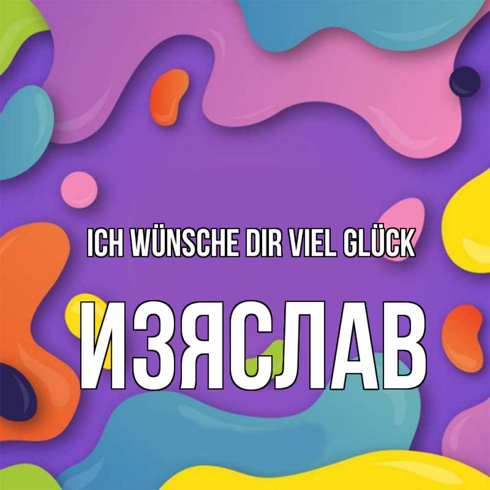 Открытка на каждый день с именем, Изяслав Ich wünsche dir viel Glück абстрактное что то Прикольная открытка с пожеланием онлайн скачать бесплатно 