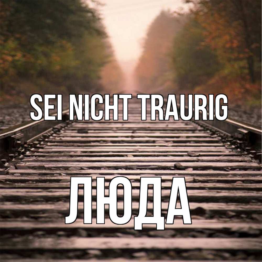 Открытка на каждый день с именем, Люда Sei nicht traurig лес и железная дорога Прикольная открытка с пожеланием онлайн скачать бесплатно 