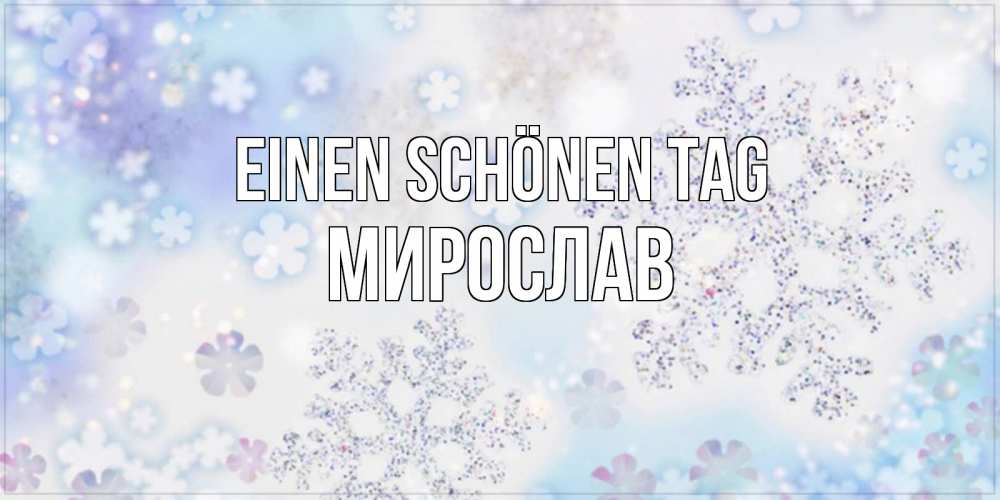 Открытка на каждый день с именем, Мирослав Einen schönen Tag снежинки с пожеланиями удачного дня Прикольная открытка с пожеланием онлайн скачать бесплатно 