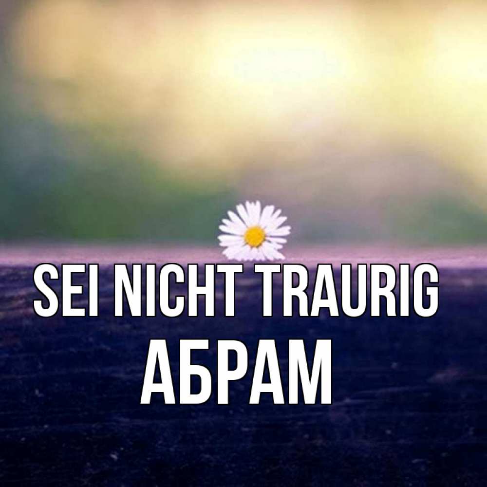 Открытка на каждый день с именем, Абрам Sei nicht traurig красота Прикольная открытка с пожеланием онлайн скачать бесплатно 