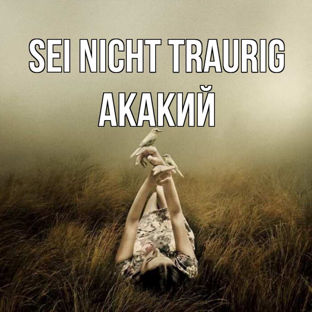 Открытка на каждый день с именем, Акакий Sei nicht traurig поле и туман Прикольная открытка с пожеланием онлайн скачать бесплатно 