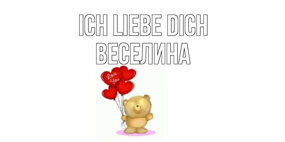 Открытка на каждый день с именем, Веселина Ich liebe dich плюшевый мишка, шарики Прикольная открытка с пожеланием онлайн скачать бесплатно 