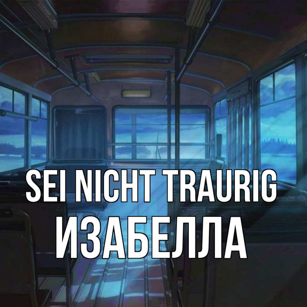 Открытка на каждый день с именем, Изабелла Sei nicht traurig страшилка Прикольная открытка с пожеланием онлайн скачать бесплатно 