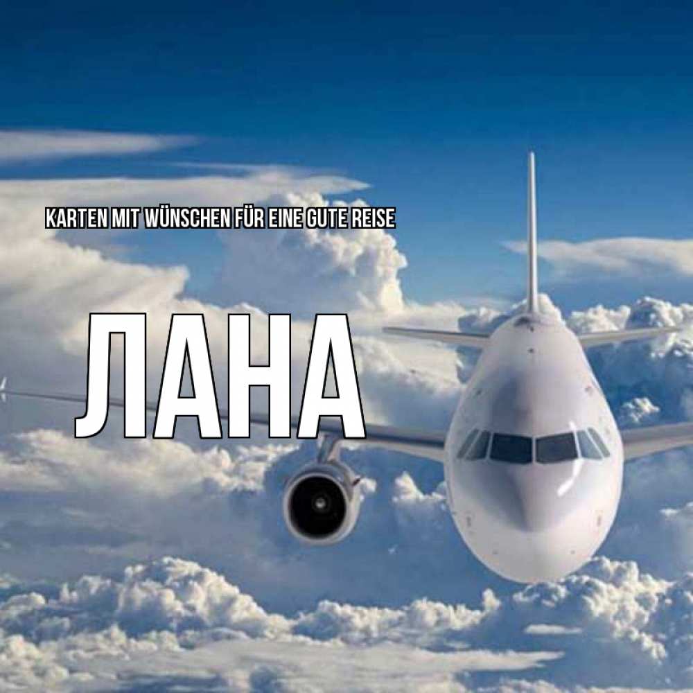 Открытка на каждый день с именем, Лана Karten mit Wünschen für eine gute Reise голубое небо и белоснежный самолет Прикольная открытка с пожеланием онлайн скачать бесплатно 