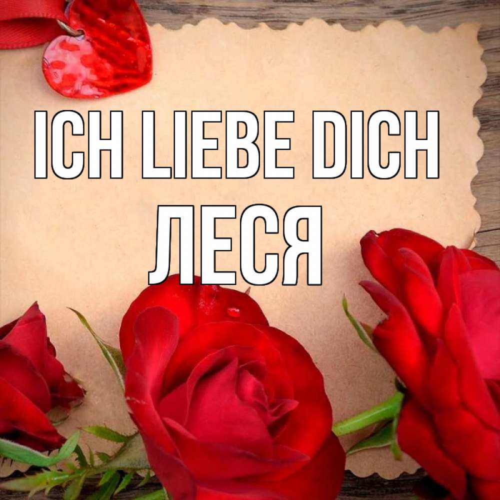 Открытка на каждый день с именем, Леся Ich liebe dich розы сердце 1 Прикольная открытка с пожеланием онлайн скачать бесплатно 