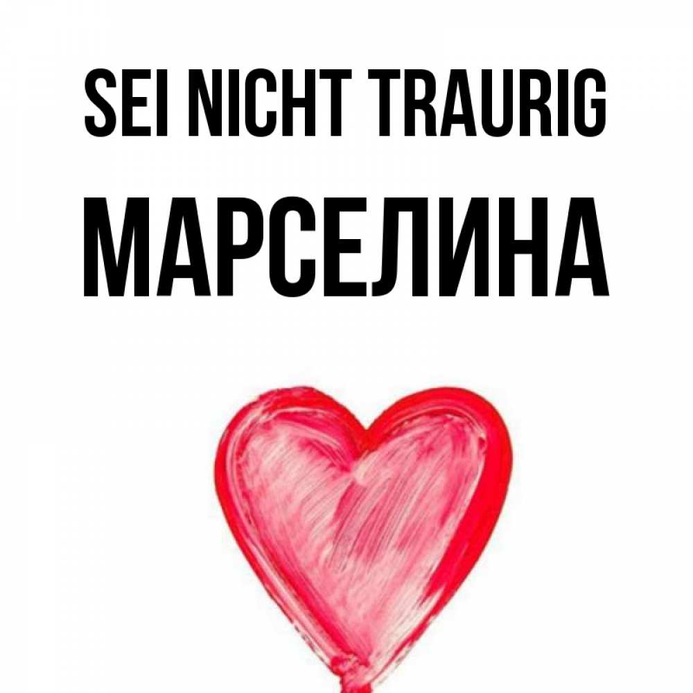 Открытка на каждый день с именем, Марселина Sei nicht traurig сердечко Прикольная открытка с пожеланием онлайн скачать бесплатно 