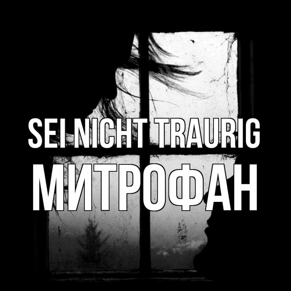 Открытка на каждый день с именем, Митрофан Sei nicht traurig открытки для родных Прикольная открытка с пожеланием онлайн скачать бесплатно 