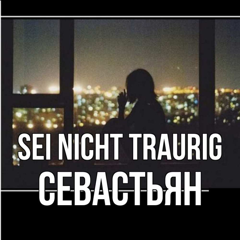 Открытка на каждый день с именем, Севастьян Sei nicht traurig смотрит на ночной город Прикольная открытка с пожеланием онлайн скачать бесплатно 