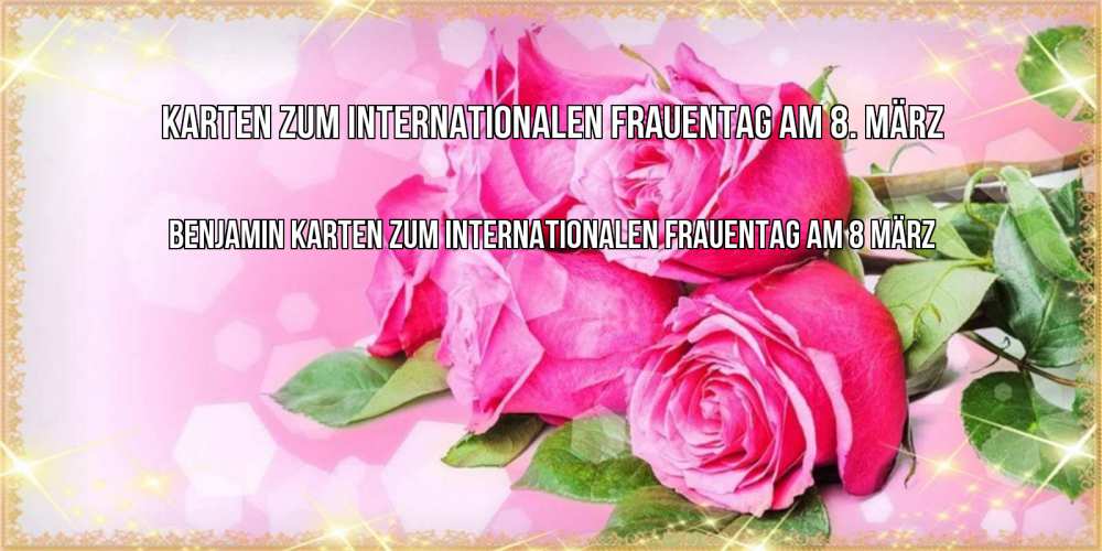 Открытка на каждый день с именем, Benjamin Karten zum Internationalen Frauentag am 8. März открытка с розами на международный женский день Прикольная открытка с пожеланием онлайн скачать бесплатно 