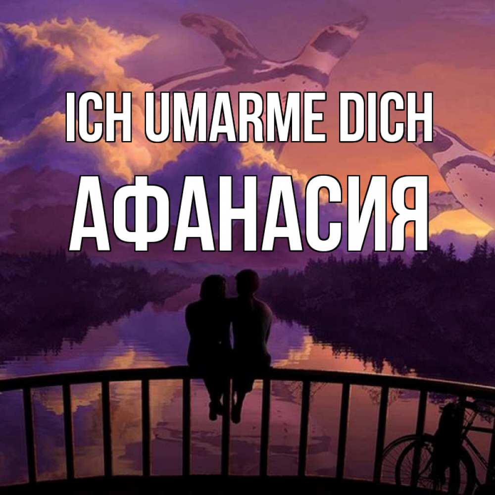 Открытка на каждый день с именем, Афанасия Ich umarme dich парочка сидит на мосте или на набережной Прикольная открытка с пожеланием онлайн скачать бесплатно 