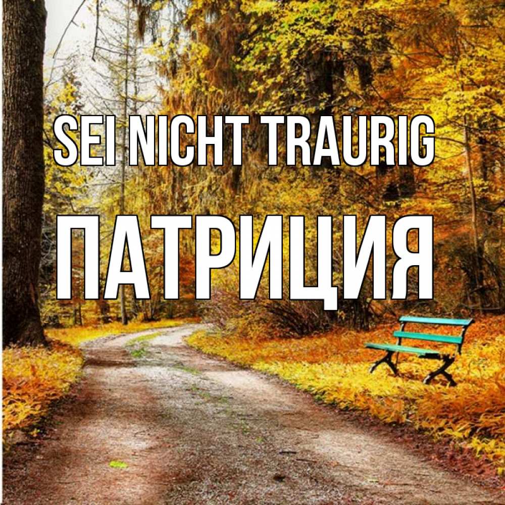 Открытка на каждый день с именем, Патриция Sei nicht traurig зеленая лавочка Прикольная открытка с пожеланием онлайн скачать бесплатно 